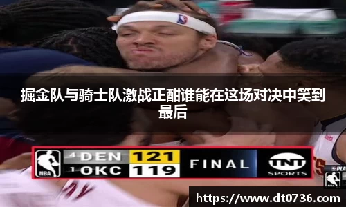 掘金队与骑士队激战正酣谁能在这场对决中笑到最后