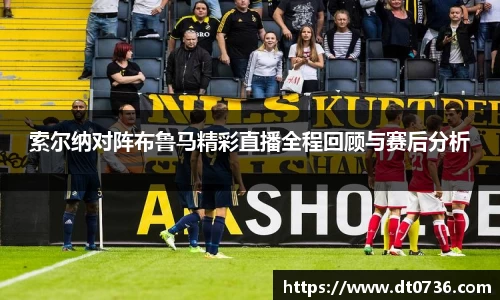 索尔纳对阵布鲁马精彩直播全程回顾与赛后分析