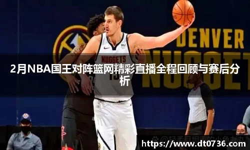 2月NBA国王对阵篮网精彩直播全程回顾与赛后分析